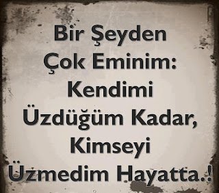 Bir şeyden çok eminim … kendimi üzdüğüm kadar, kimseyi üzmedim hayatta…!!!