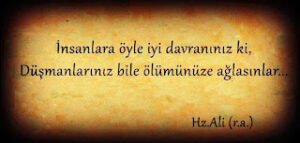 İnsanlara öyle iyi davranınız ki , düşmanlarınız bile ölümünüze ağlasınlar(Hz.ali(ra))