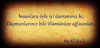İnsanlara öyle iyi davranınız ki , düşmanlarınız bile ölümünüze ağlasınlar(Hz.ali(ra))