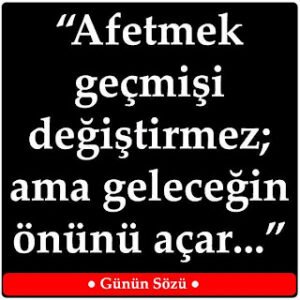 “Affetmek geçmişi değiştirmez; ama geleceğin önünü açar..”  *Paule Boese
