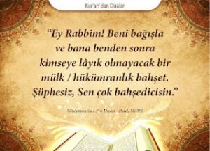 “Ey Rabbim! Beni bağışla ve bana benden sonra kimseye lâyık olmayacak bir mülk / hükümranlık bahşet. Şüphesiz, Sen çok bahşedicisin.”  Süleyman (a.s.)’ın Duası – (Sad Sûresi, 38