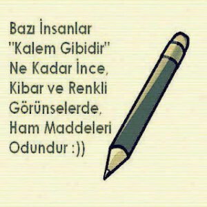 Bazı insanLar kalem gibidir. Ne kadar ince gözükselerde hammaddeleri odundur :))