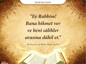 “Ey Rabbim! Bana hikmet ver ve beni sâlihler arasına dâhil et.”  İbrahim (a.s.)’in Duası – (Şu’ara, 26