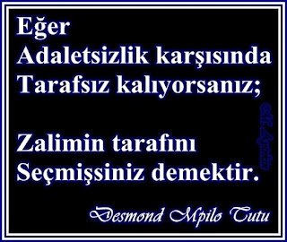 Eğer adaletsizlik karşısında tarafsız kalıyorsanız,  zalimin tarafını seçmişsiniz demektir… – Desmond Tutu