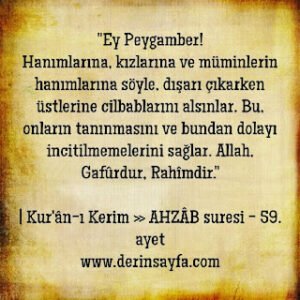 Ey Peygamber! Hanımlarına, kızlarına ve müminlerin hanımlarına söyle, dışarı çıkarken üstlerine cilbablarını alsınlar