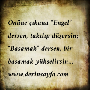 Önüne çıkana “Engel” dersen, takılıp düşersin; “Basamak” dersen, bir basamak yükselirsin…