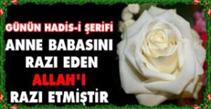 Anne babasını razı eden Allah’ı razı etmiştir. Anne ve babasını kızdıran Allah’ı kızdırmış olur…Hadis-i Şerif (İbn-ü Neccar)
