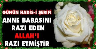 Anne babasını razı eden Allah’ı razı etmiştir. Anne ve babasını kızdıran Allah’ı kızdırmış olur…Hadis-i Şerif (İbn