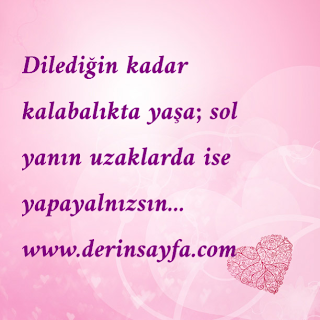 Dilediğin kadar kalabalıkta yaşa; sol yanın uzaklarda ise yapayalnızsın…