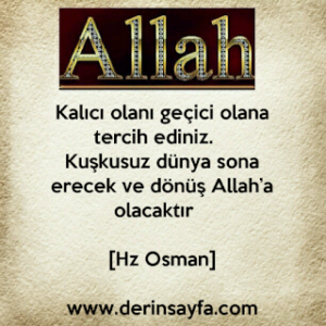 Kalıcı olanı geçici olana tercih ediniz. Kuşkusuz dünya sona erecek ve dönüş Allah’a olacaktır. – [Hz Osman]