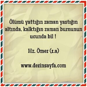 “Ölümü, yattığın zaman yastığının altında, kalktığın zaman burnunun ucunda bil.!” Hz. Ömer (r.a)