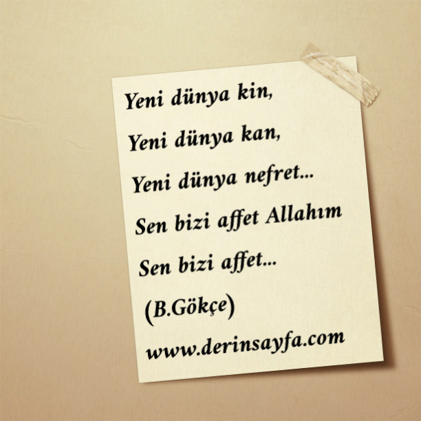 Yeni dünya kin,
Yeni dünya kan,
Yeni dünya nefret…
Sen bizi affet Allahım
Sen bizi affet… Bedirhan Gökçe