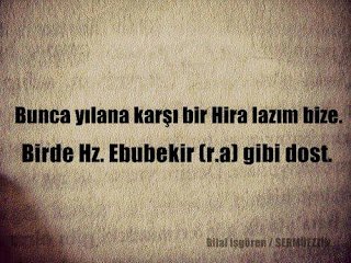 Bunca yılana karşı bir Hira lazım bize. Birde Hz. Ebubekir (r.a) gibi dost.