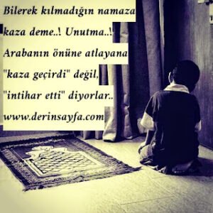 “Bilerek kılmadığın namaza kaza deme..! Unutma..! Arabanın önüne atlayana, kaza geçirdi değil, intihar etti diyorlar..”