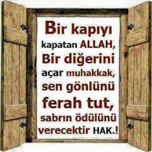 Bir kapıyı kapatan ALLAH, Bir diğerini açar muhakkak, sen gönlünü ferah tut, sabrın ödülünü verecektir HAK…!!!