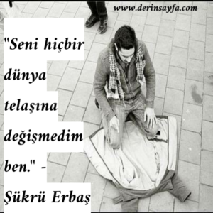 "Seni hiçbir dünya telaşına değişmedim ben." – Şükrü Erbaş
