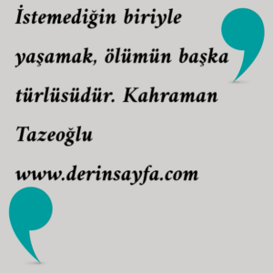 İstemediğin biriyle yaşamak, ölümün başka türlüsüdür. Kahraman Tazeoğlu