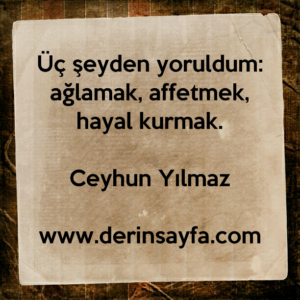 Üç şeyden yoruldum: ağlamak, affetmek, hayal kurmak.
Ceyhun Yılmaz