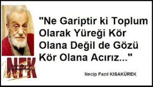 Ne Gariptir ki Toplum Olarak Yüreği Kör Olana Değil de,  Gözü Kör Olana Acırız..” Necip Fazıl Kısakürek “