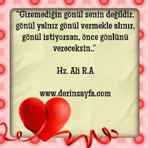 “Giremediğin gönül senin değildir, gönül yalnız gönül vermekle alınır, gönül istiyorsan, önce gönlünü vereceksin..”  Hz. Ali