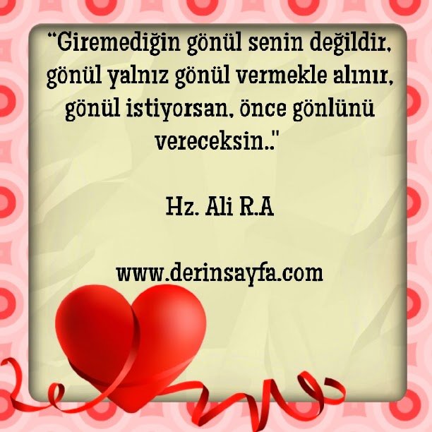 “Giremediğin gönül senin değildir, gönül yalnız gönül vermekle alınır, gönül istiyorsan, önce gönlünü vereceksin..”  Hz. Ali