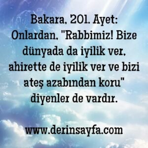 Bakara, 201. Ayet: "Rabbimiz! Bize dünyada da iyilik ver, ahirette de iyilik ver ve bizi ateş azabından koru"..
