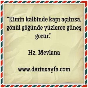 “Kimin kalbinde kapı açılırsa,  gönül göğünde yüzlerce güneş görür.”  Hz. Mevlana