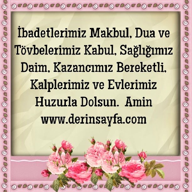 İbadetlerimiz Makbul, Dua ve Tövbelerimiz Kabul, Sağlığımız Daim, Kazancımız Bereketli, Kalplerimiz ve Evlerimiz Huzurla Dolsun.   ♥AMİN♥