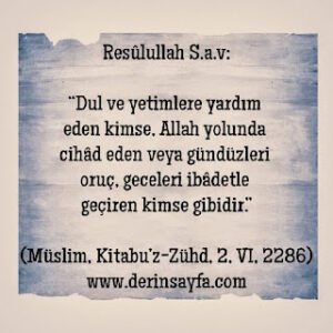 Dul ve yetimlere yardım  eden kimse, Allah yolunda  cihâd eden veya gündüzleri  oruç, geceleri ibâdetle  geçiren kimse gibidir