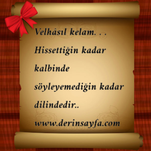 Velhâsıl kelam. . . Hissettiğin kadar kalbinde söyleyemediğin kadar dilindedir..