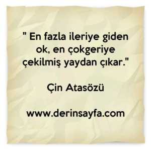 " En fazla ileriye giden ok, en çokgeriye çekilmiş yaydan çıkar."

Çin Atasözü