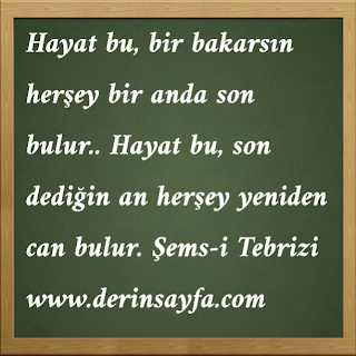 Hayat bu, bir bakarsın herşey bir anda son bulur..  Hayat bu, son dediğin an herşey yeniden can bulur.  *Şems