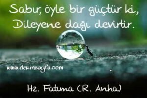 “Sabır öyle bir güçtür ki, dileyene dağı devirtir.” Hz. Fatıma (R. Anha)