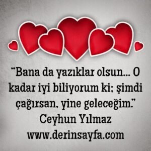 “Bana da yazıklar olsun… O kadar iyi biliyorum ki; şimdi çağırsan, yine geleceğim.”  – Ceyhun Yılmaz
