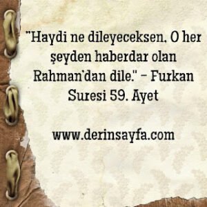 “”Haydi ne dileyeceksen, O her şeyden haberdar olan Rahman’dan dile.”  – Furkan Suresi 59. Ayet