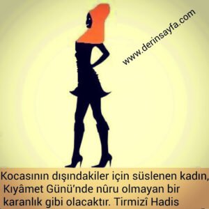 Kendi ailesinden başkası için süslenen kadın, Kıyamet gününde karanlık gibi nursuz kalacaktır. Hz muhammed sav.(Tirmizi)