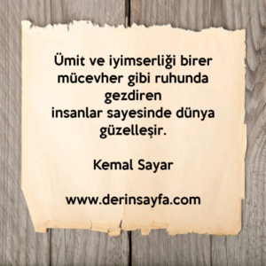 Ümit ve iyimserliği birer mücevher gibi ruhunda gezdiren
insanlar sayesinde dünya güzelleşir.
– Kemal Sayar