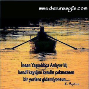 İnsan Yaşadıkça Anlıyor ki; kendi kayığını kendin çekmezsen bir yerlere gidemiyorsun….