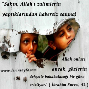 “Sakın, Allah’ı zalimlerin yaptıklarından habersiz sanma! Allah onları ancak, gözlerin dehşetle bakakalacağı bir güne erteliyor.”