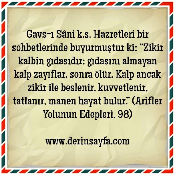 “Zikir kalbin gıdasıdır; gıdasını almayan kalp zayıflar, sonra ölür. ”   Gavs-ı sani hz. (k.s)