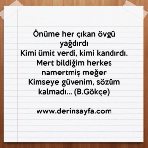 Önüme her çıkan övgü yağdırdı
Kimi ümit verdi, kimi kandırdı.
Mert bildiğim herkes namertmiş meğer
Kimseye güvenim, sözüm kalmadı… Bedirhan Gökçe