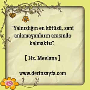 Yanlızlığın en kötüsü, seni anlamayanların arasında kalmaktır.. Hz. Mevlana