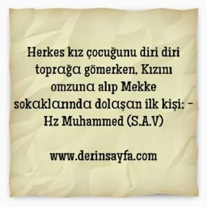 Herkes kız çocuğunu diri diri toprαğα gömerken, Kızını omzunα alıp Mekke sokαklαrındα dolαşαn ilk kişi;  – Hz Muhammed (S.A.V)