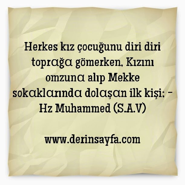 Herkes kız çocuğunu diri diri toprαğα gömerken, Kızını omzunα alıp Mekke sokαklαrındα dolαşαn ilk kişi;  – Hz Muhammed (S.A.V)