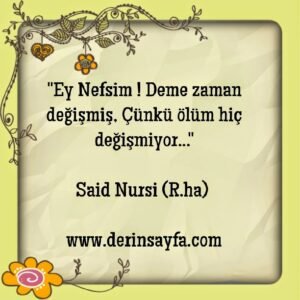 "Ey Nefsim ! Deme zaman değişmiş, Çünkü ölüm hiç değişmiyor…"

Said Nursi (R.ha)