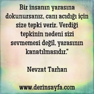 Bir insanın yarasına dokunursanız, canı acıdığı için size tepki verir.

– Nevzat Tarhan