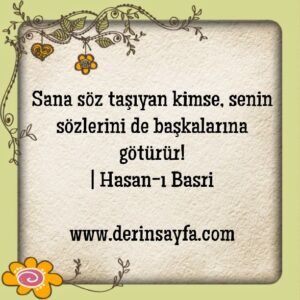 Sana söz taşıyan kimse, senin sözlerini de başkalarına
götürür!
| Hasan