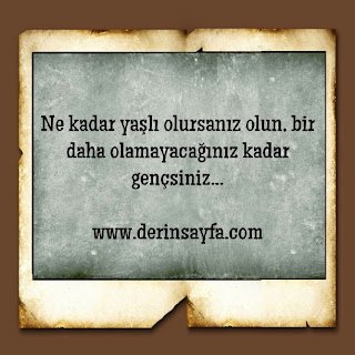 Ne kadar yaşlı olursanız olun, bir daha olamayacağınız kadar gençsiniz…