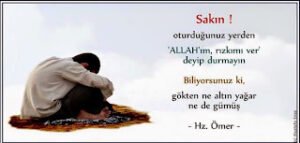 Sakın oturduğunuz yerden “Allah’ım rızkımı ver” deyip durmayın. Gökten ne altın yağar, ne de gümüş. (Hz.Ömer (r.a.))
