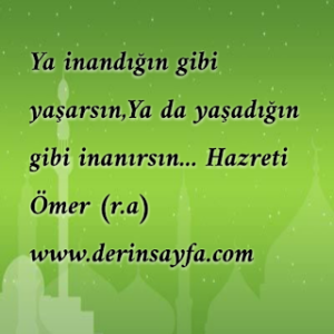 Ya inandığın gibi yaşarsın,Ya da yaşadığın gibi inanırsın… Hazreti Ömer (r.a)